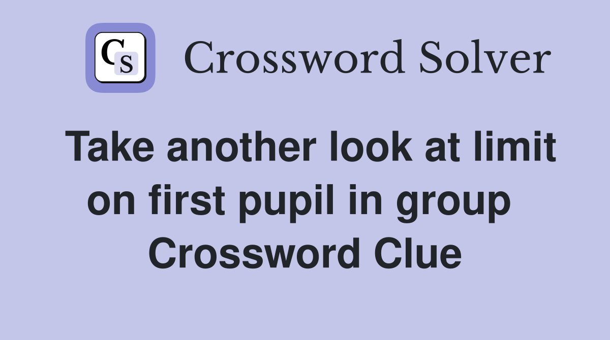 Take another look at limit on first pupil in group  Crossword Clue