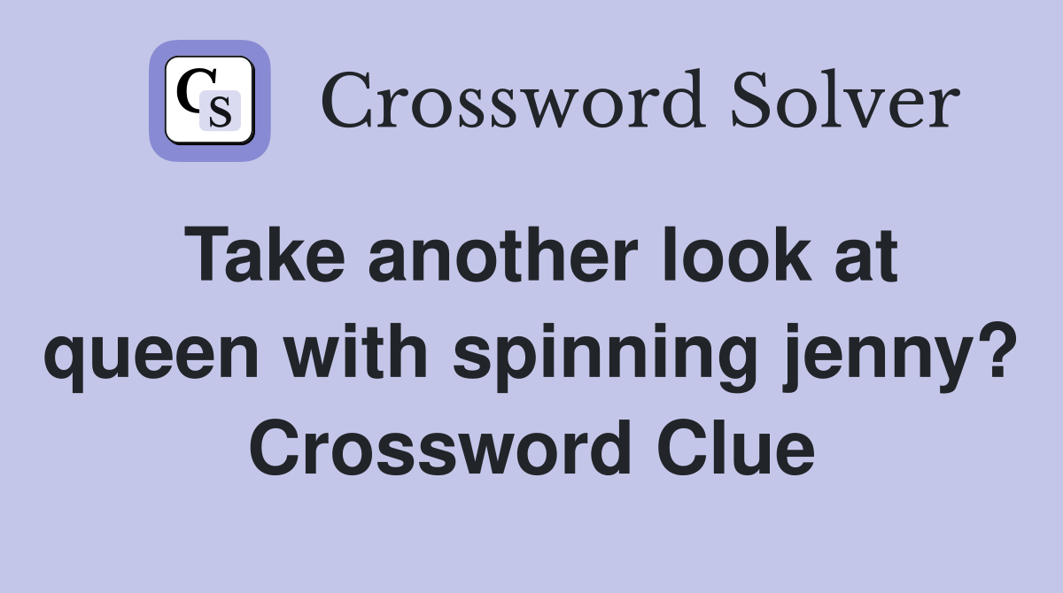 Take another look at queen with spinning jenny? Crossword Clue