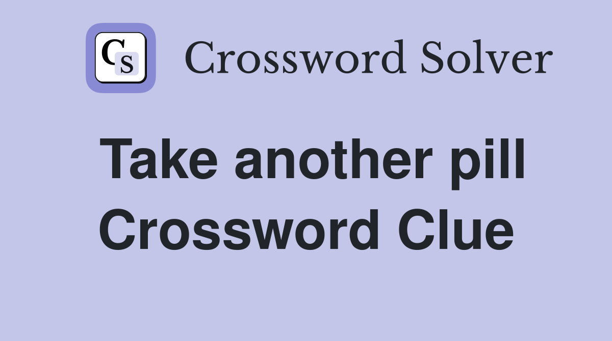 Take another pill Crossword Clue