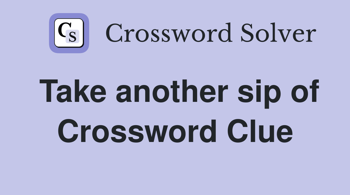 Take another sip of Crossword Clue