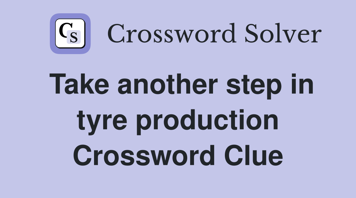 Take another step in tyre production Crossword Clue