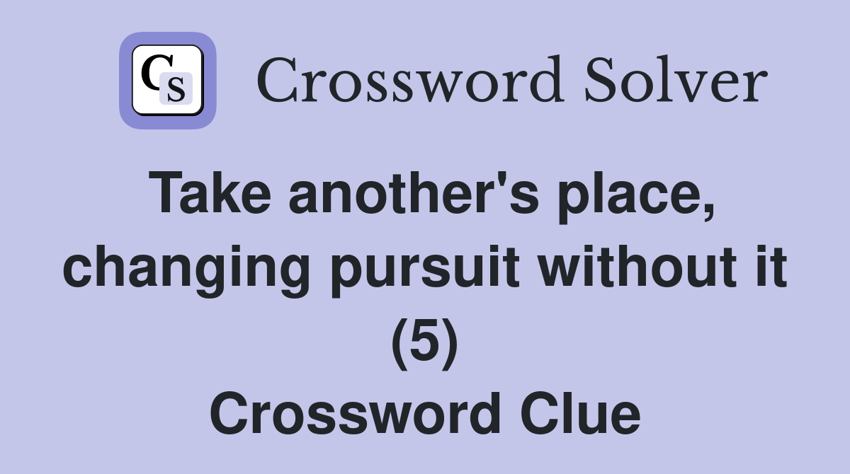 Take another's place, changing pursuit without it (5) Crossword Clue