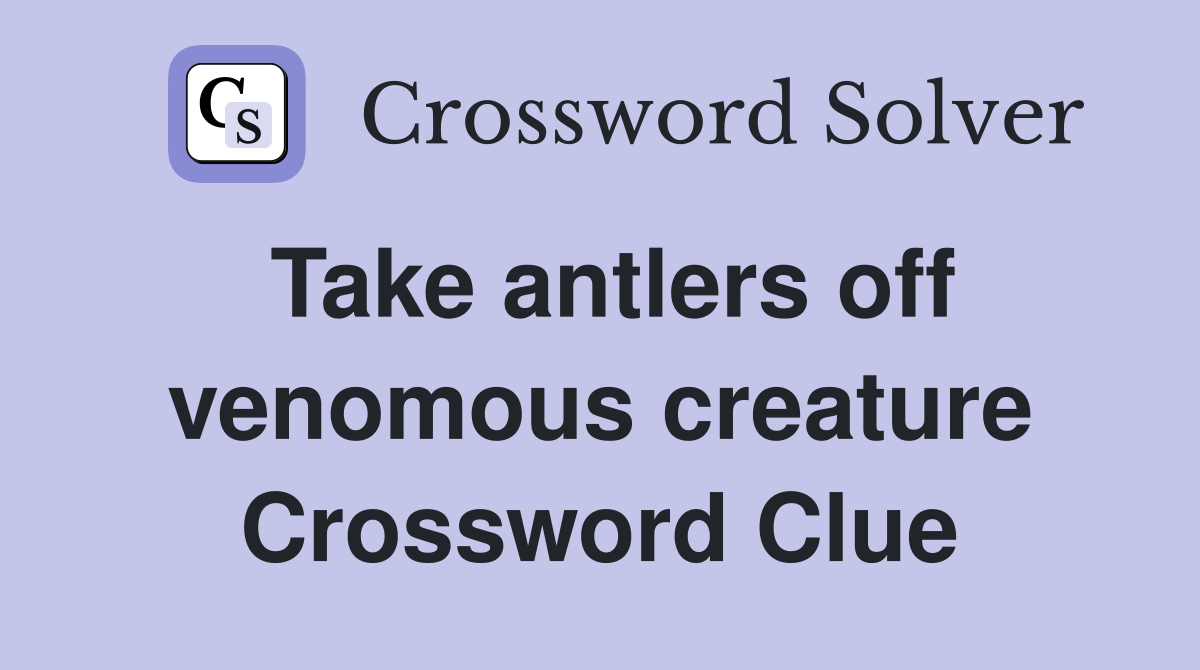 Take antlers off venomous creature Crossword Clue