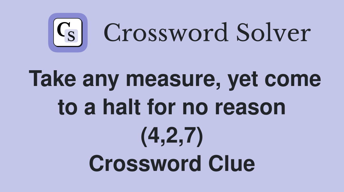Take any measure, yet come to a halt for no reason (4,2,7) Crossword Clue