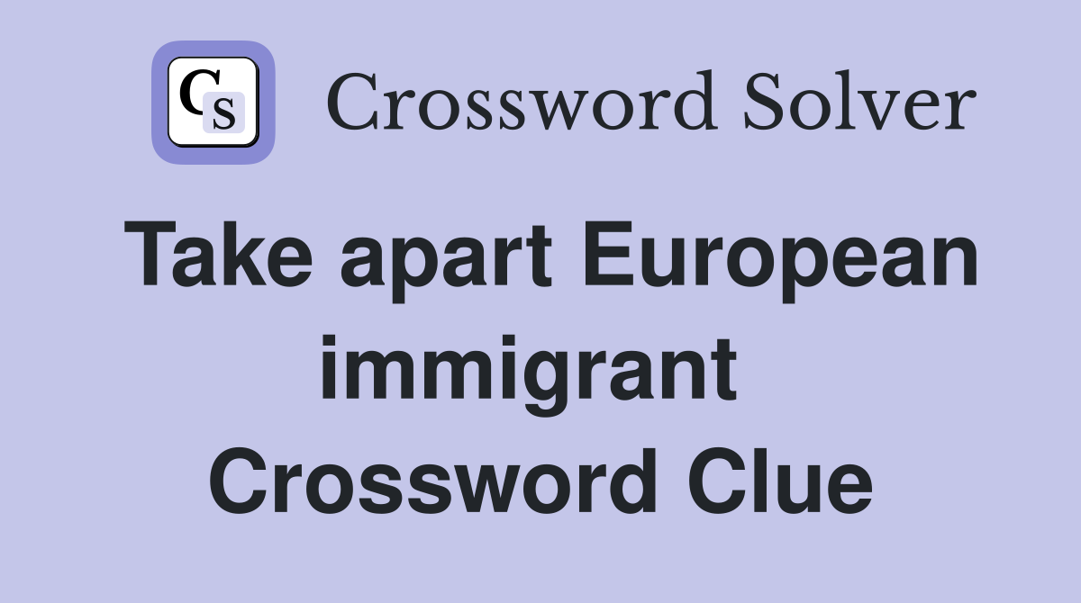 Take apart European immigrant  Crossword Clue