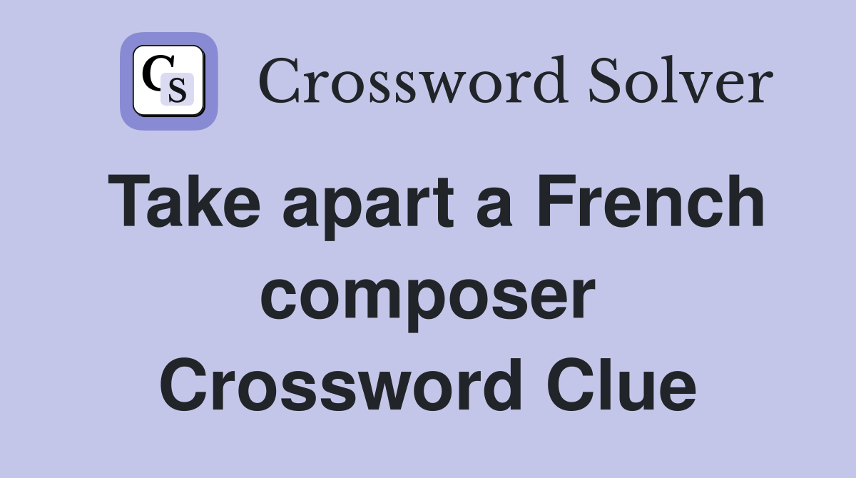 Take apart a French composer Crossword Clue