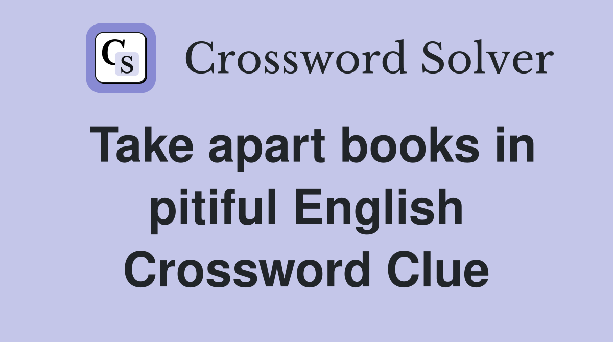 Take apart books in pitiful English Crossword Clue