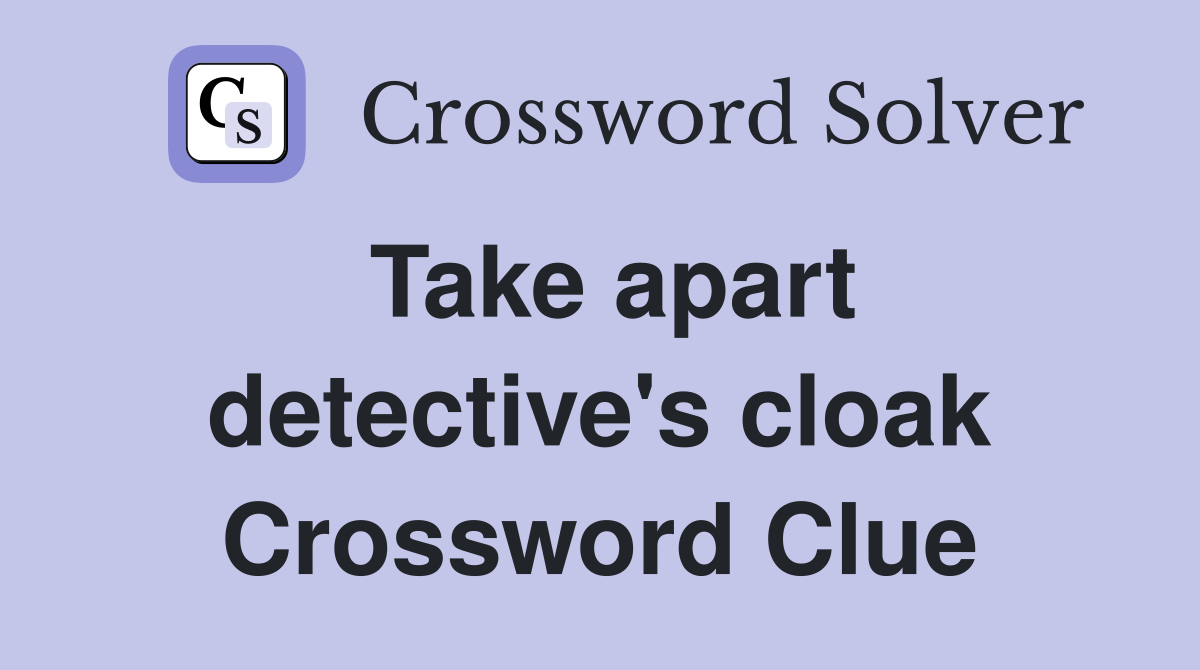 Take apart detective's cloak Crossword Clue