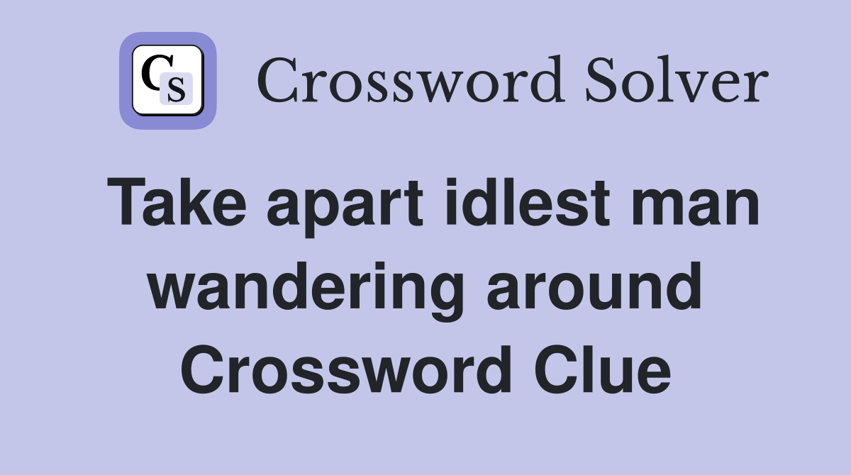 Take apart idlest man wandering around Crossword Clue