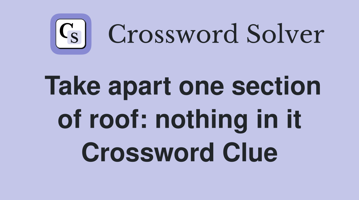 Take apart one section of roof: nothing in it Crossword Clue