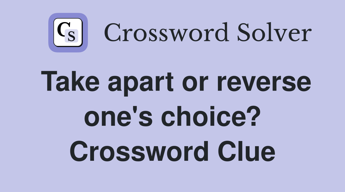 Take apart or reverse one's choice? Crossword Clue