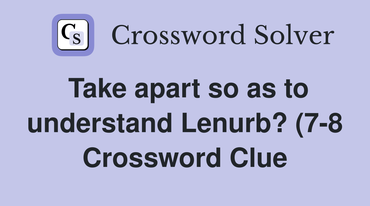 Take apart so as to understand Lenurb? (7 8) Crossword Clue Answers Take apart so as to understand Lenurb? (7 8) Crossword Clue Answers