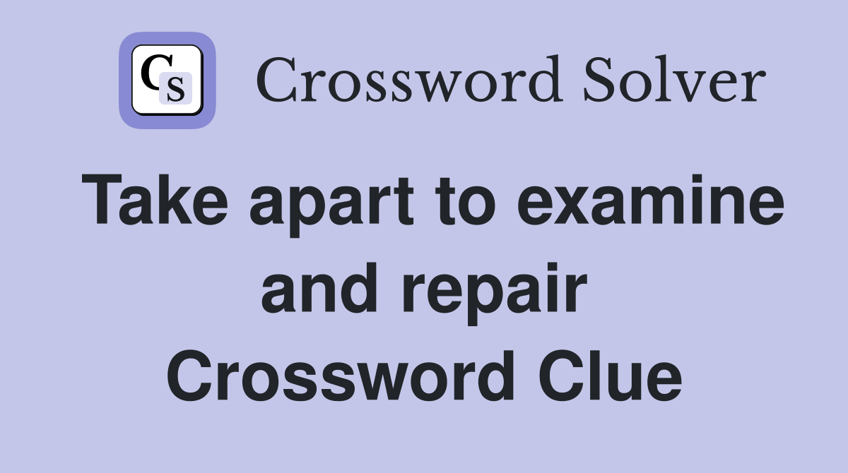 Take apart to examine and repair Crossword Clue
