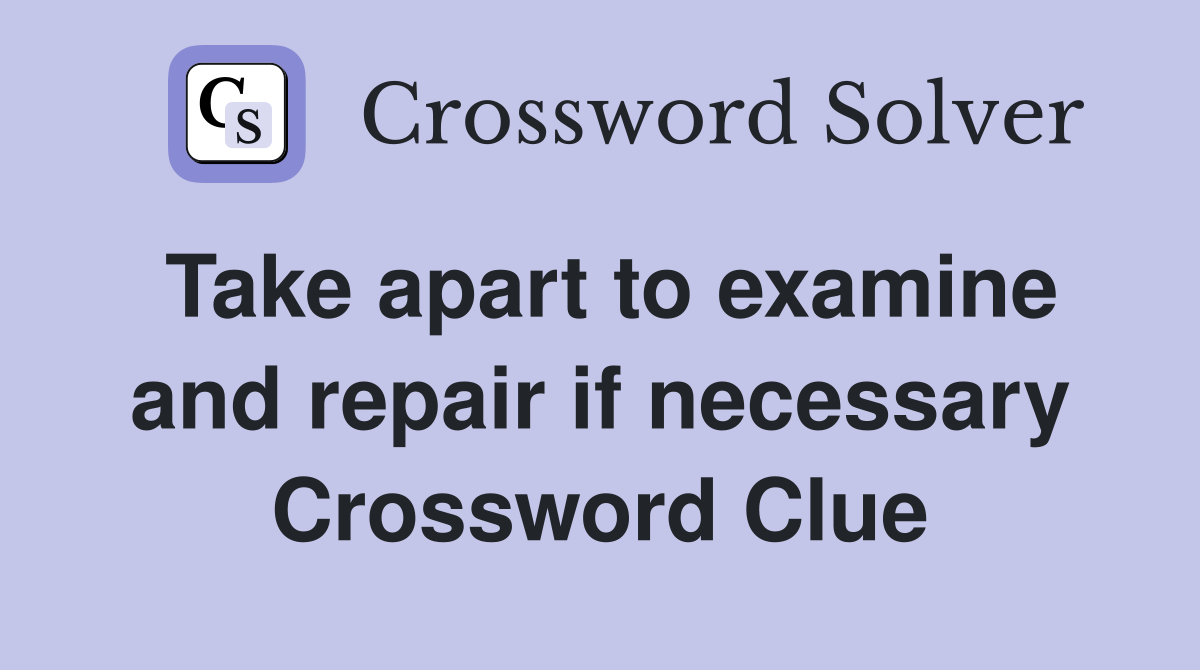 Take apart to examine and repair if necessary Crossword Clue