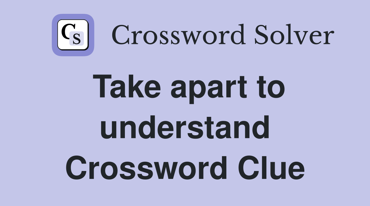 Take apart to understand Crossword Clue