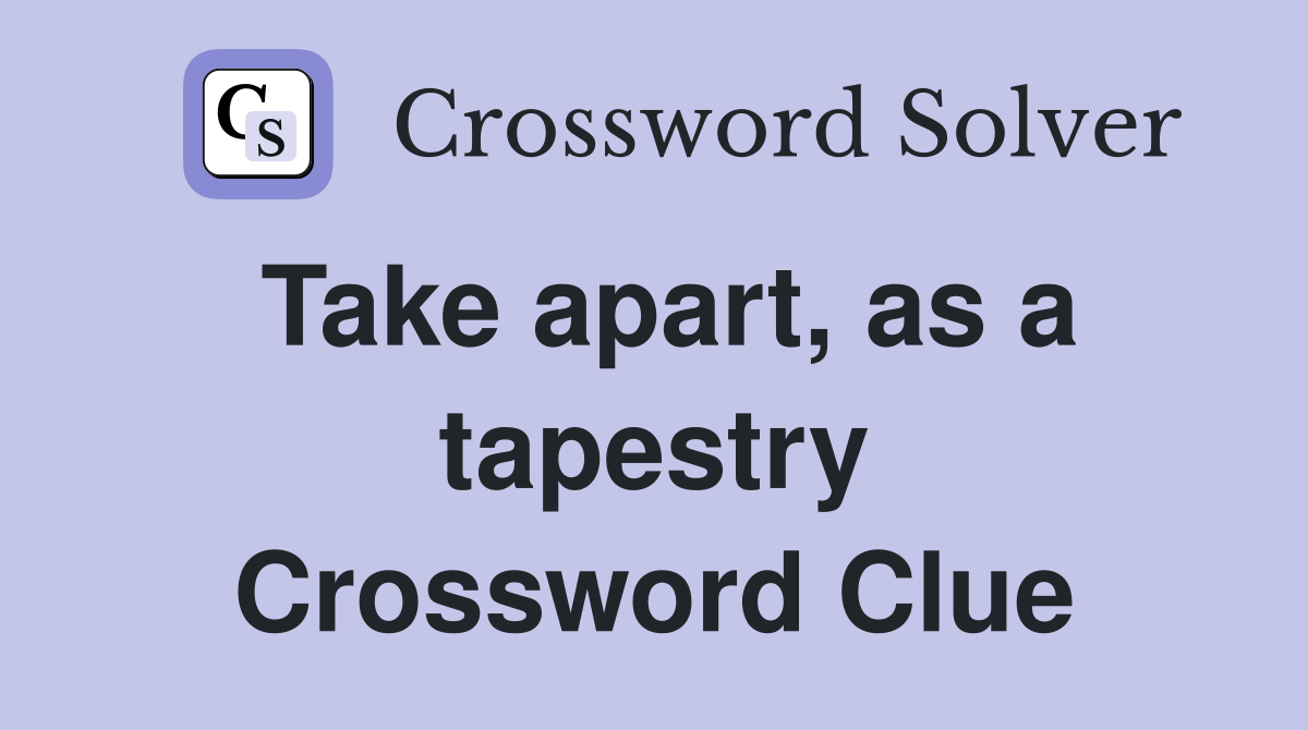 Take apart, as a tapestry Crossword Clue
