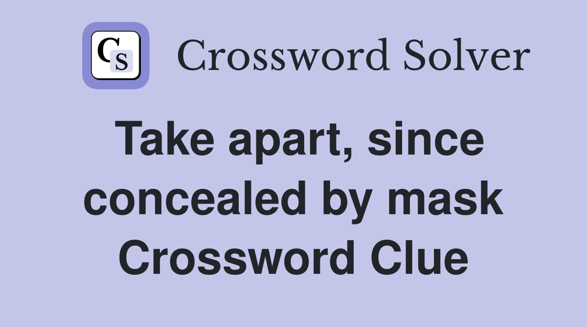 Take apart, since concealed by mask Crossword Clue