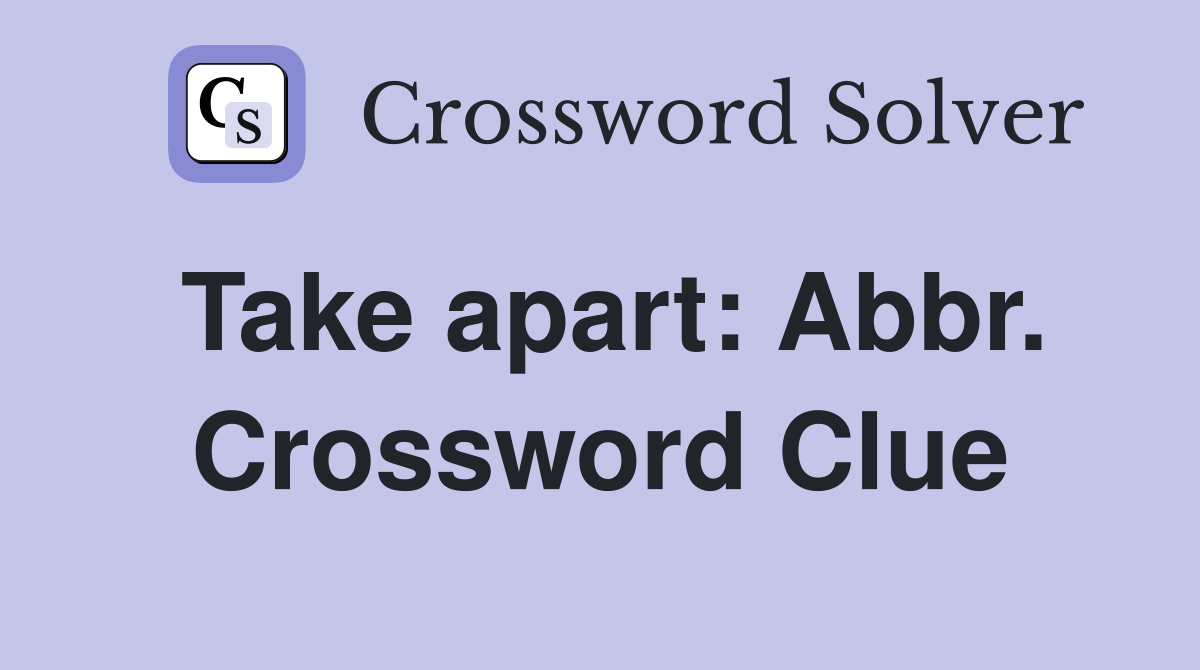 Take apart: Abbr. Crossword Clue