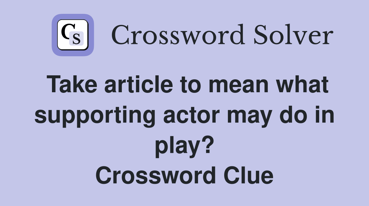 Take article to mean what supporting actor may do in play? Crossword Clue