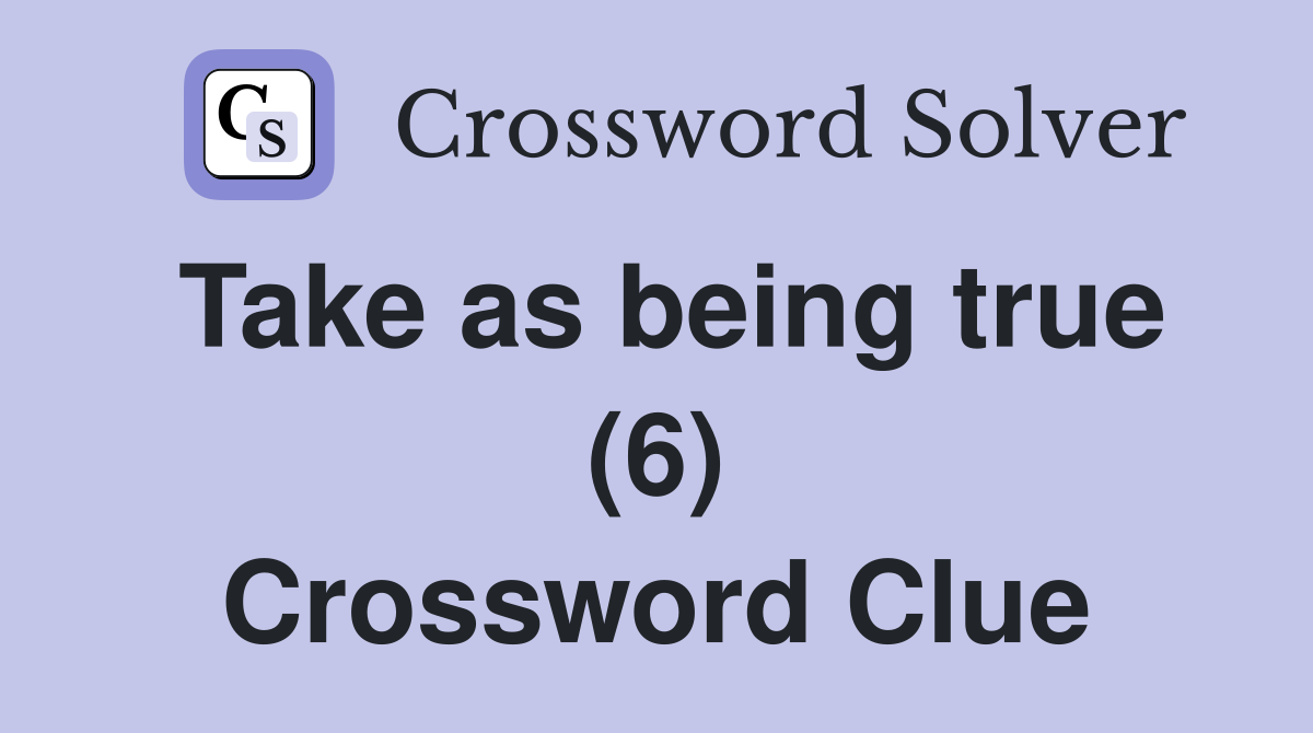 Take as being true (6) Crossword Clue