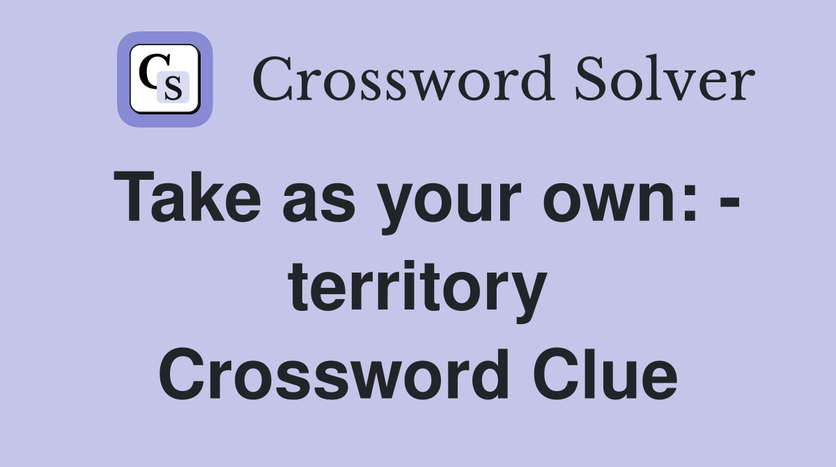 Take as your own: - territory Crossword Clue