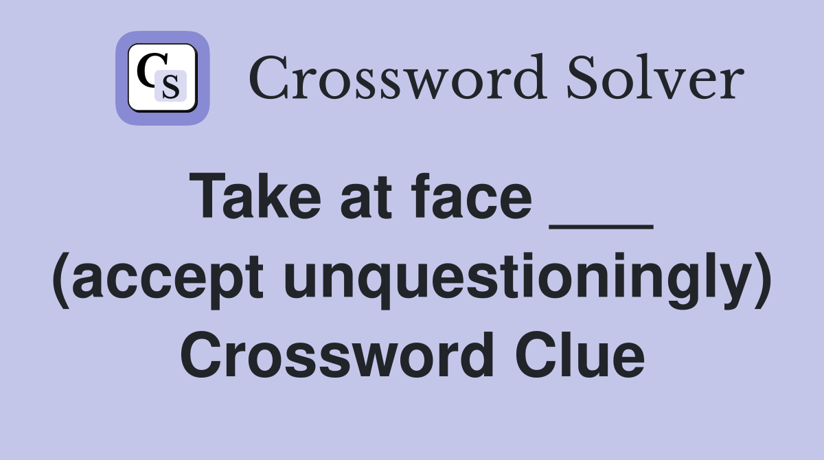 Take at face ___ (accept unquestioningly) Crossword Clue
