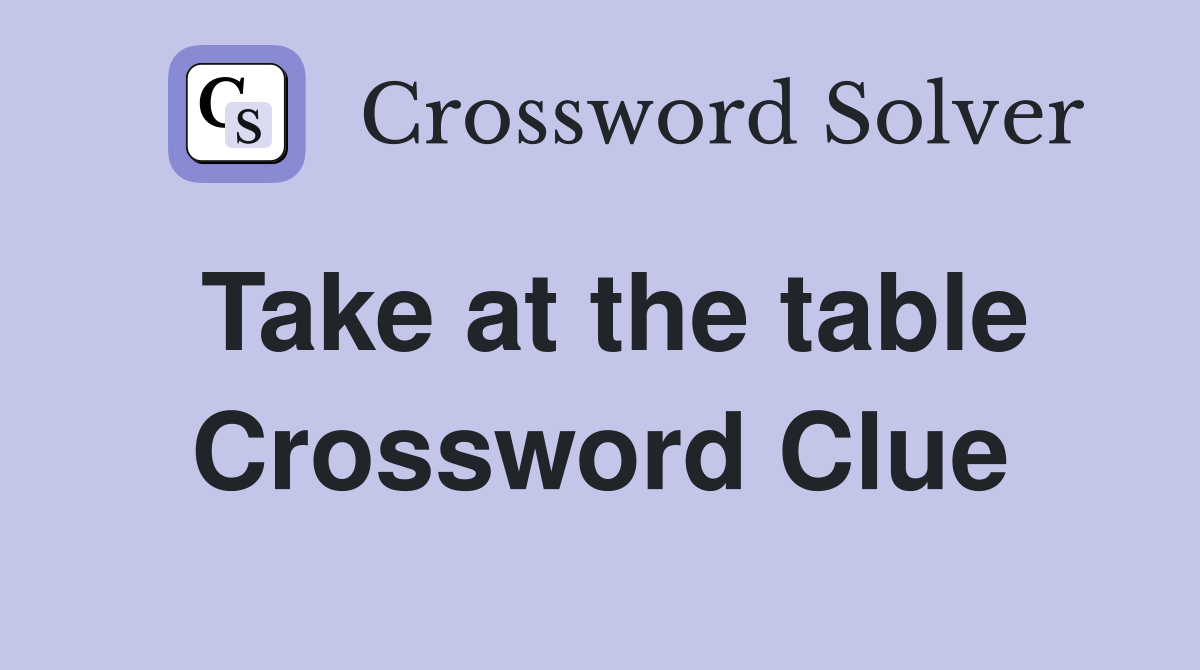 Take at the table Crossword Clue