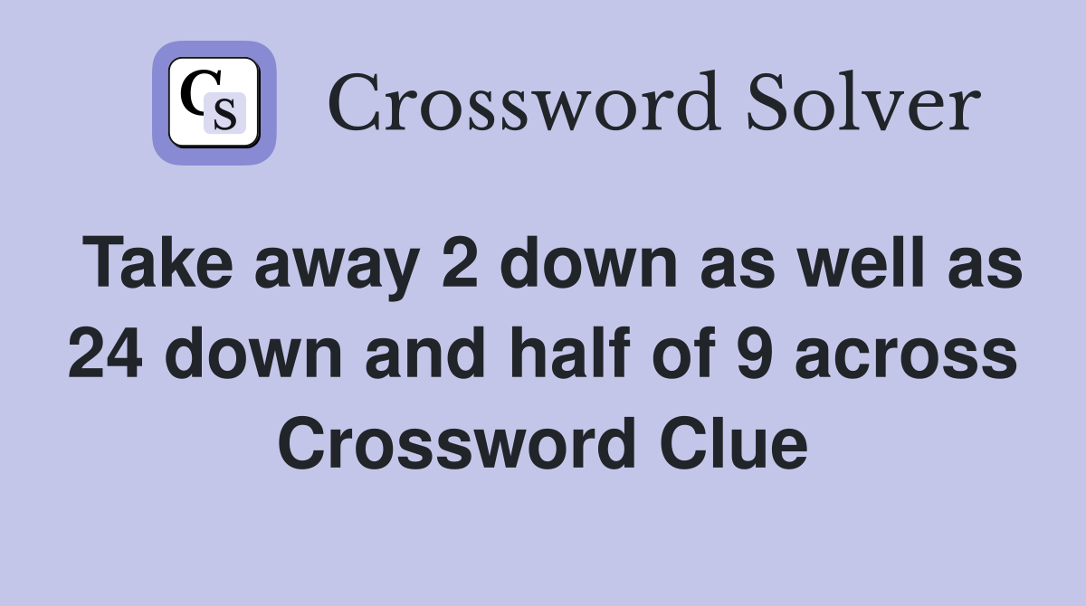 Take away 2 down as well as 24 down and half of 9 across Crossword Clue