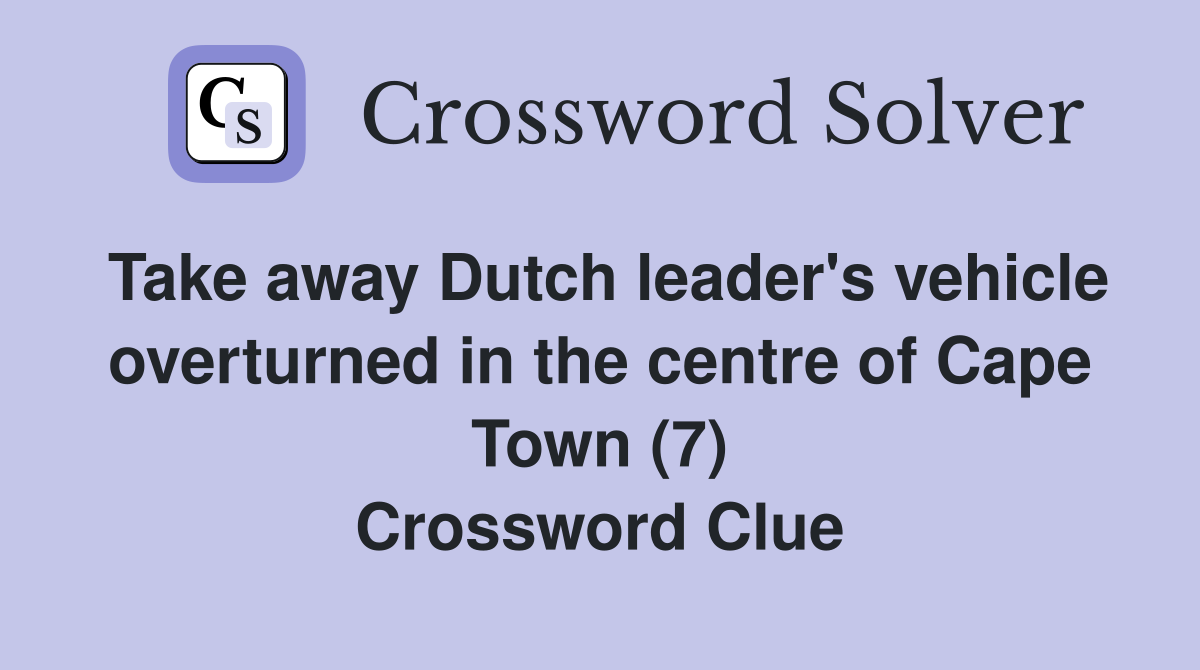 Take away Dutch leader's vehicle overturned in the centre of Cape Town (7) Crossword Clue