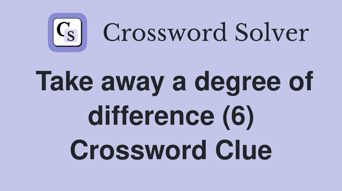 Take away a degree of difference (6) Crossword Clue