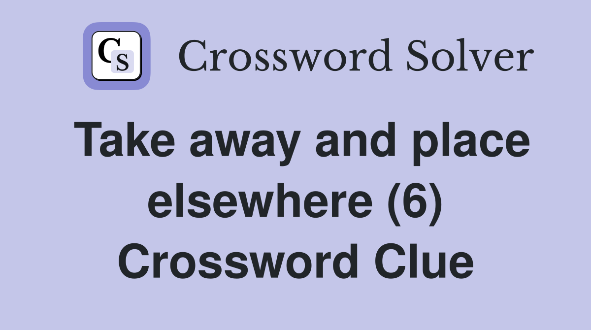 Take away and place elsewhere (6) Crossword Clue