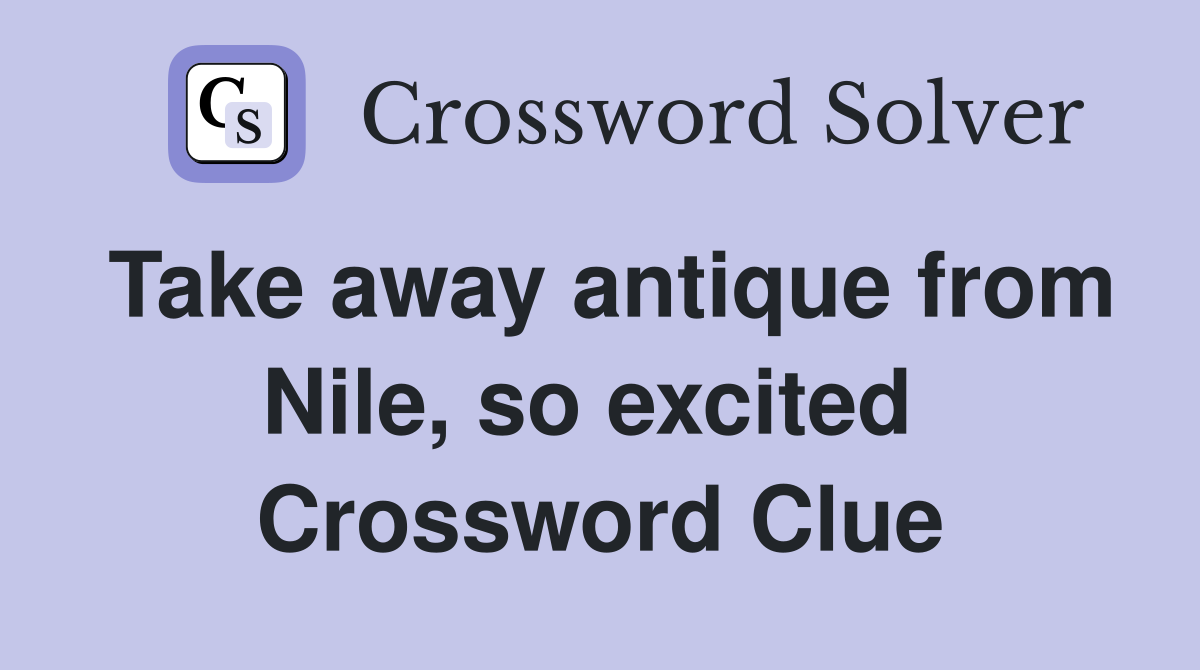 Take away antique from Nile, so excited  Crossword Clue