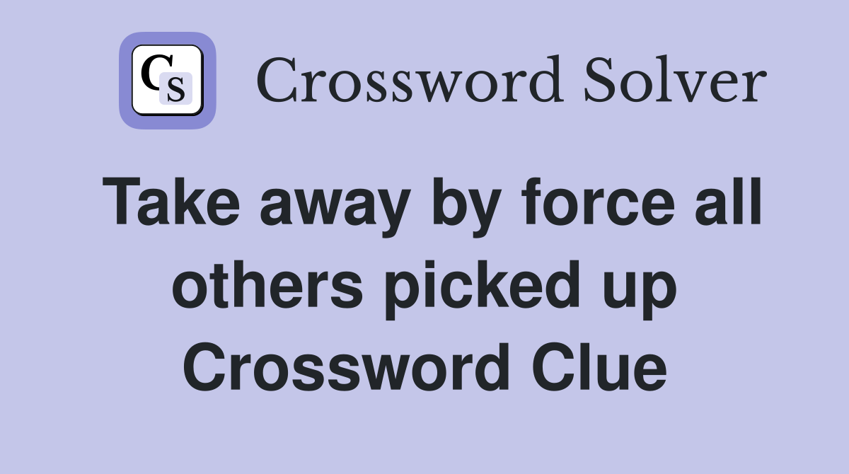 Take away by force all others picked up Crossword Clue