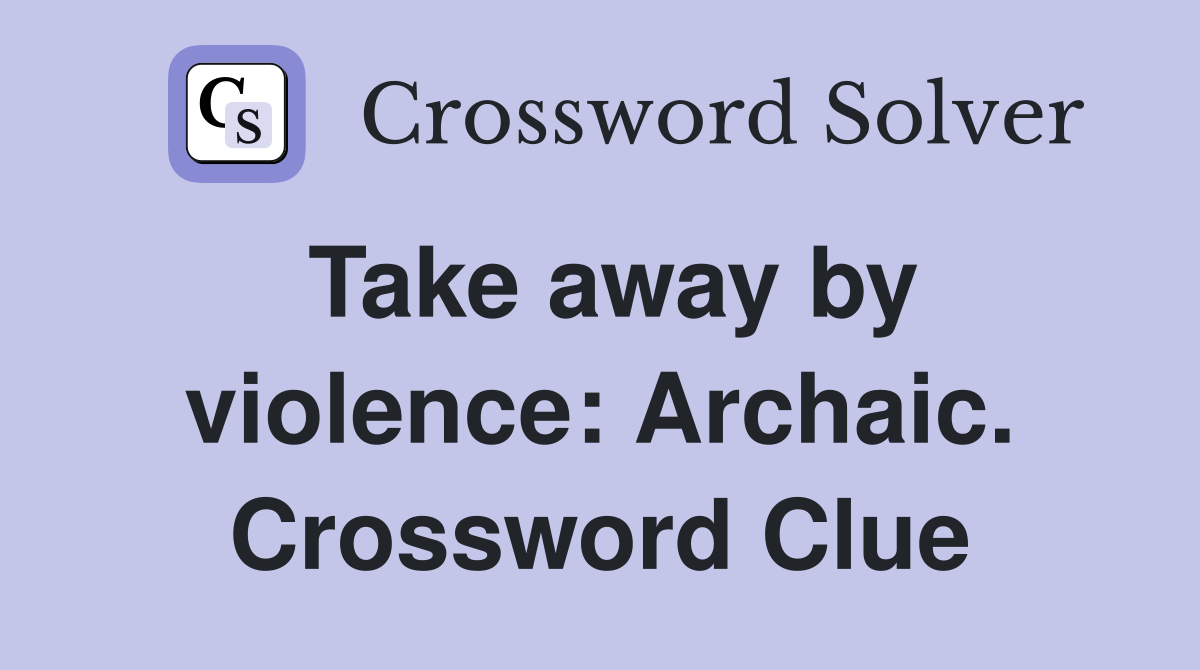 Take away by violence: Archaic. Crossword Clue