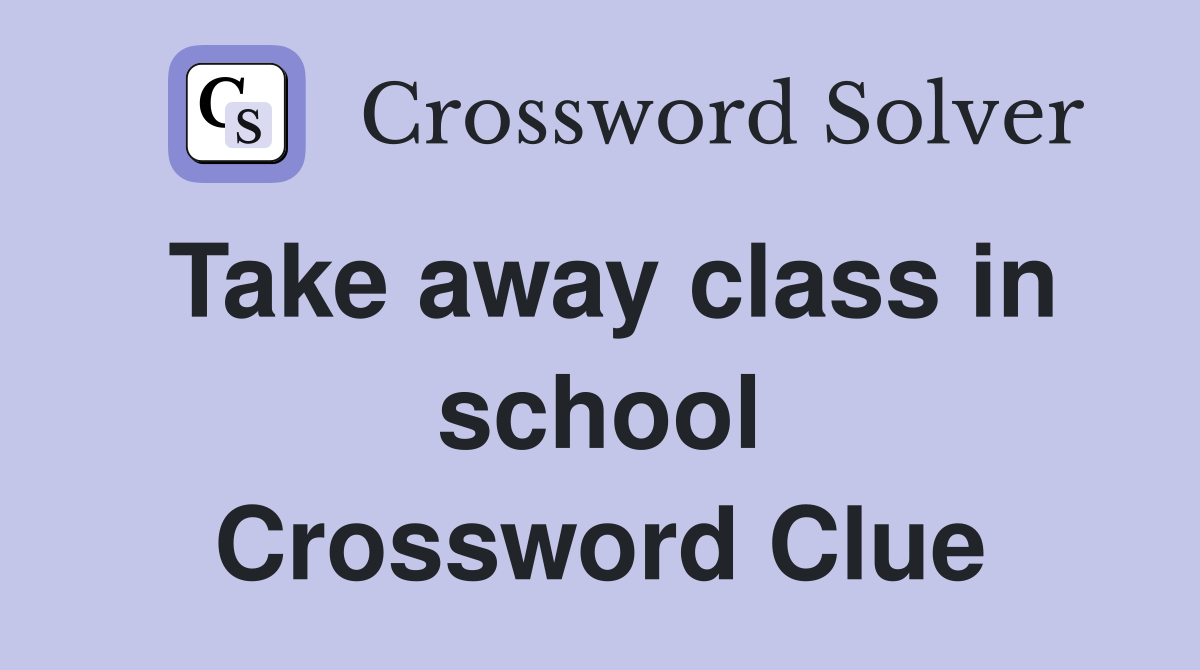 Take away class in school Crossword Clue