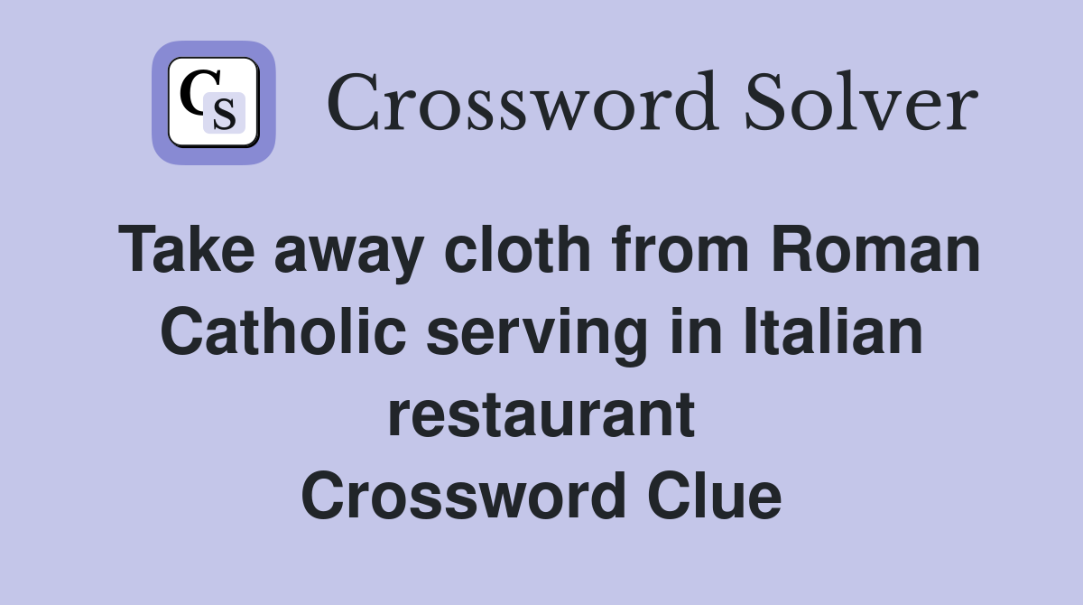 Take away cloth from Roman Catholic serving in Italian restaurant Crossword Clue