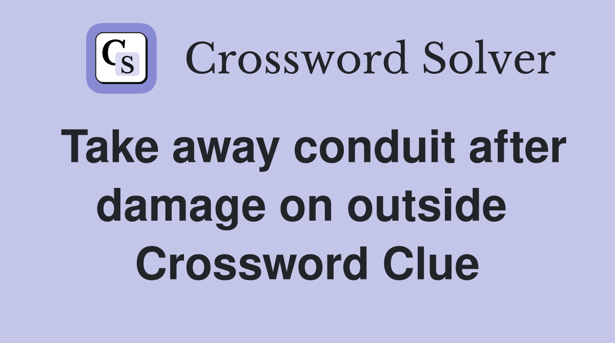 Take away conduit after damage on outside  Crossword Clue