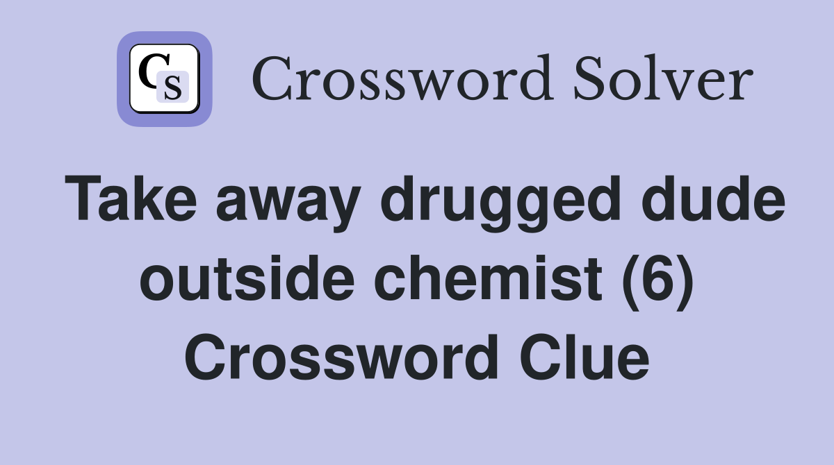 Take away drugged dude outside chemist (6) Crossword Clue
