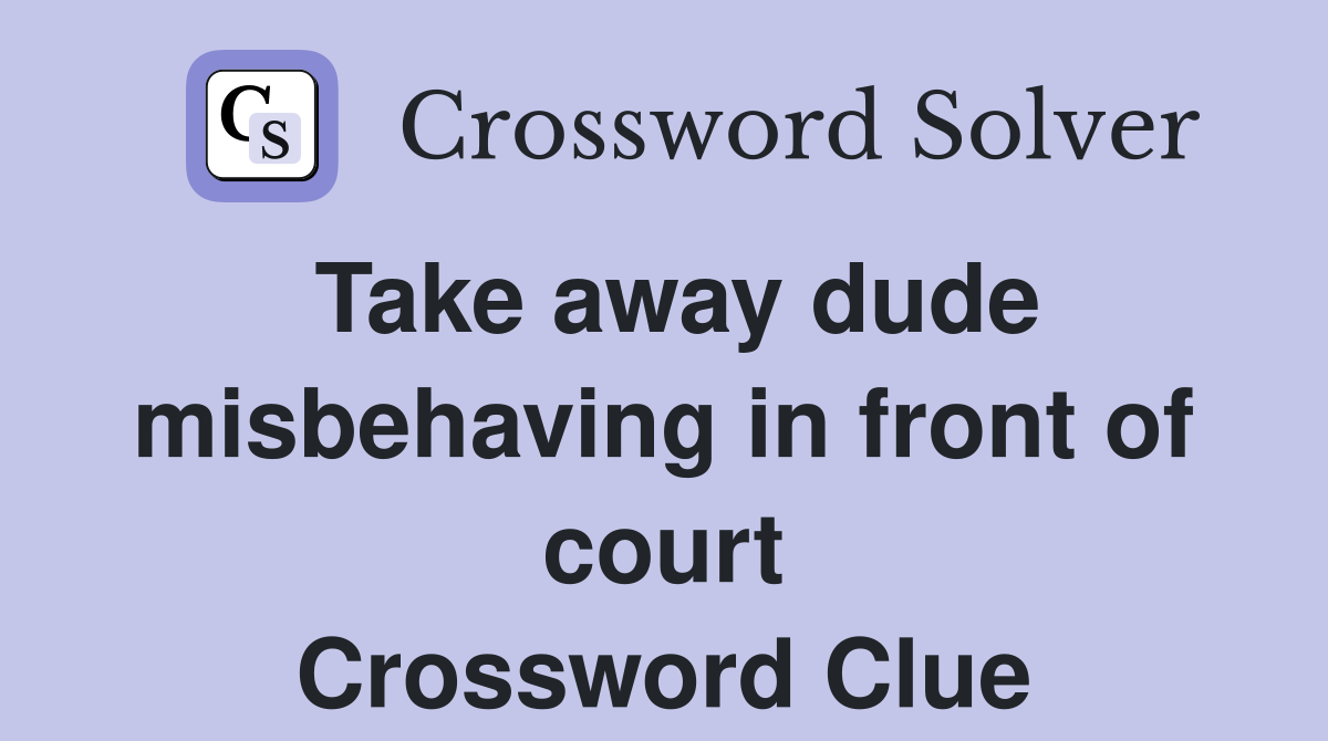 Take away dude misbehaving in front of court Crossword Clue