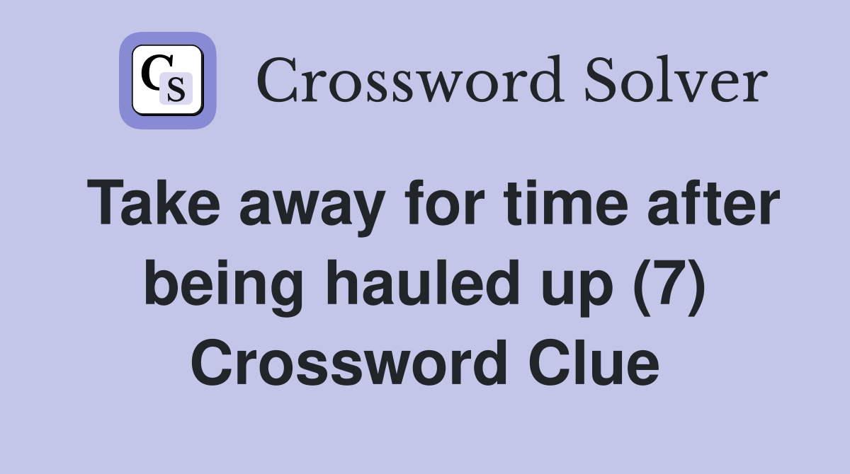 Take away for time after being hauled up (7) Crossword Clue