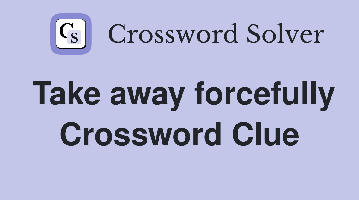 Take away forcefully Crossword Clue