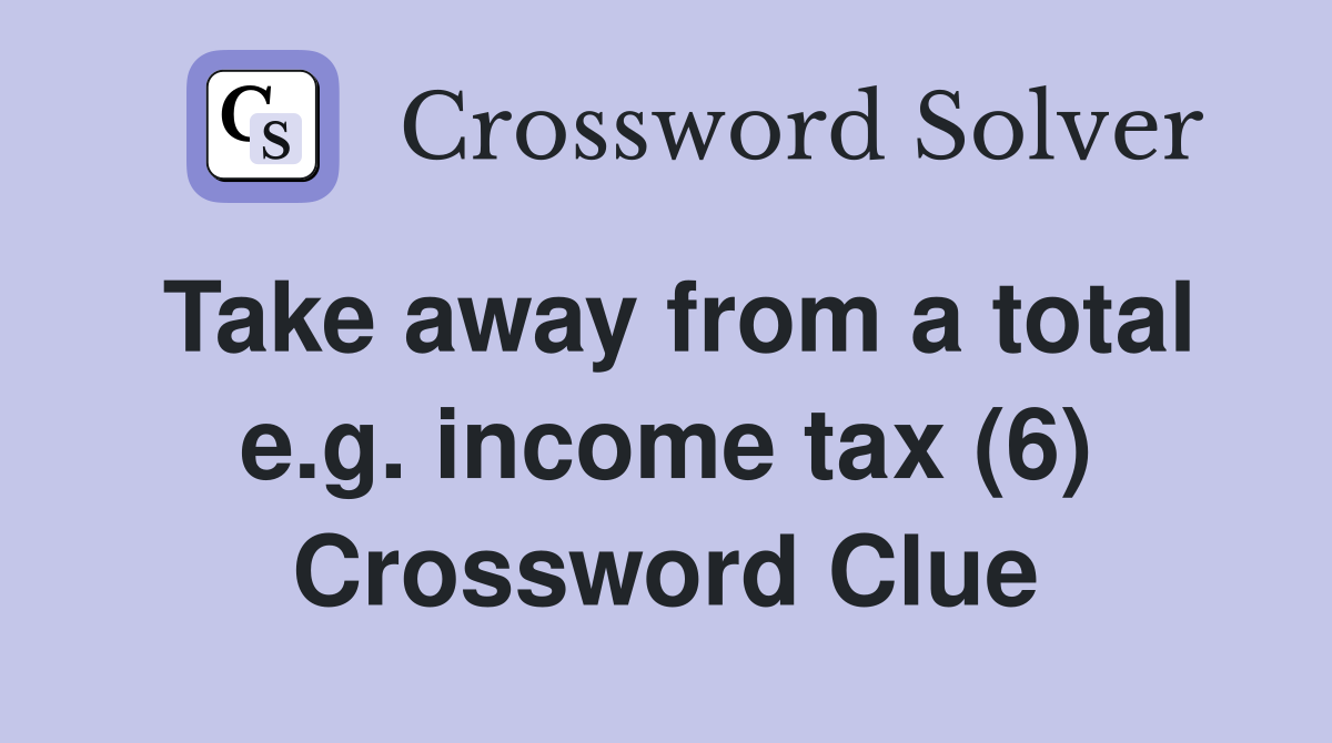 Take away from a total e.g. income tax (6) Crossword Clue