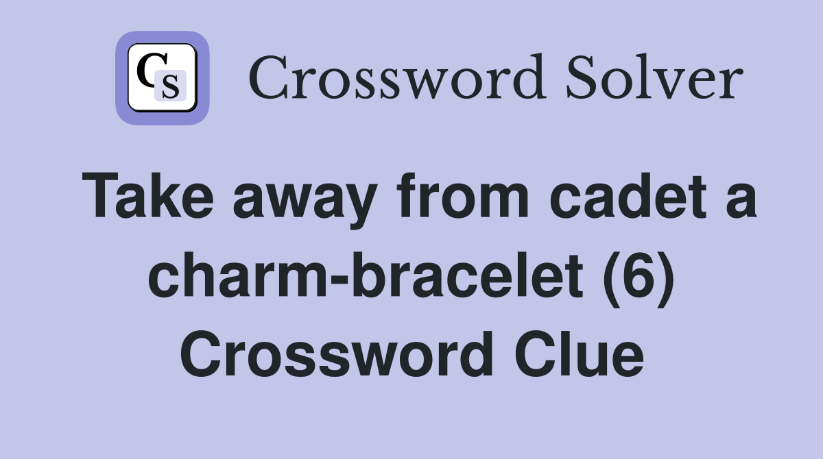Take away from cadet a charm-bracelet (6) Crossword Clue