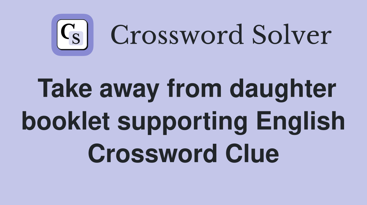 Take away from daughter booklet supporting English Crossword Clue