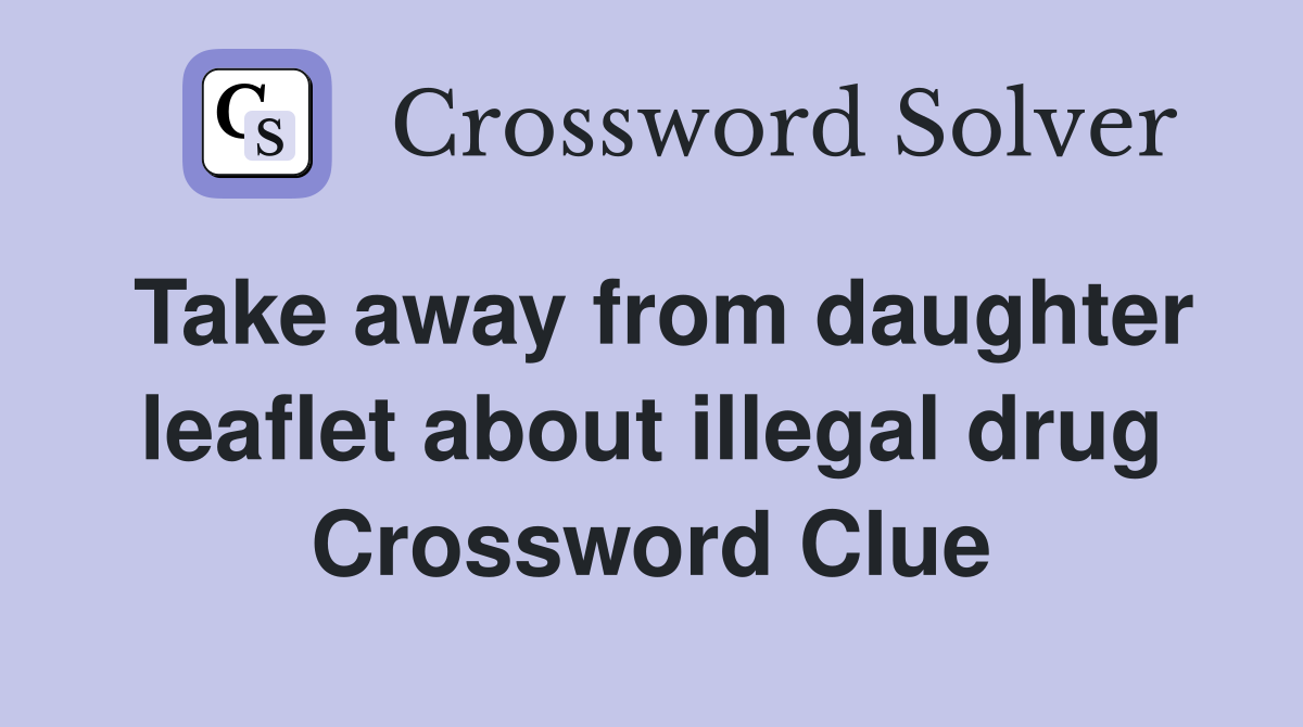 Take away from daughter leaflet about illegal drug Crossword Clue