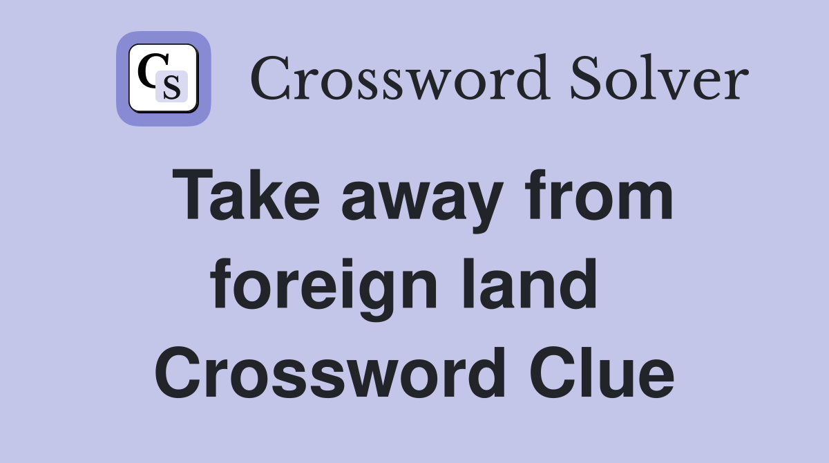 Take away from foreign land  Crossword Clue