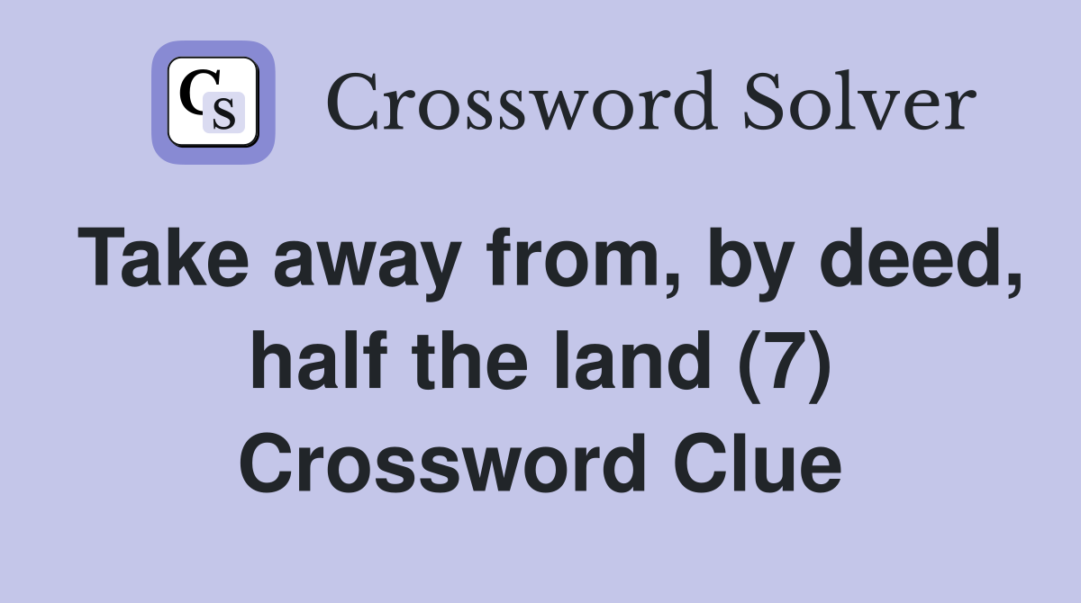 Take away from, by deed, half the land (7) Crossword Clue