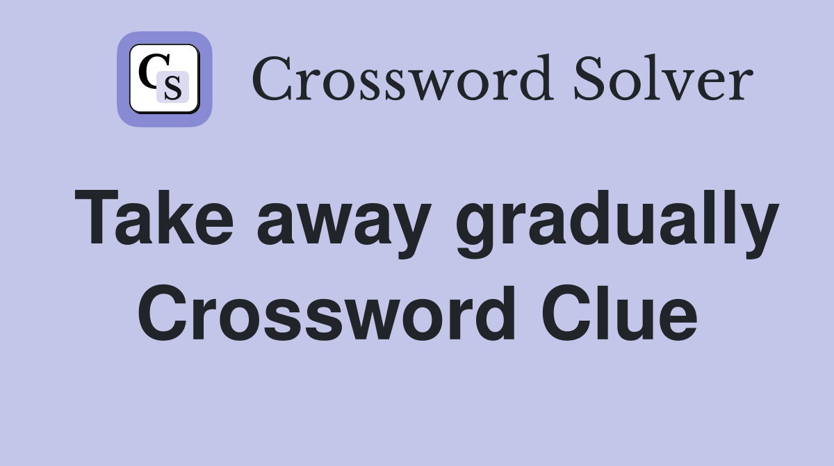 Take away gradually Crossword Clue