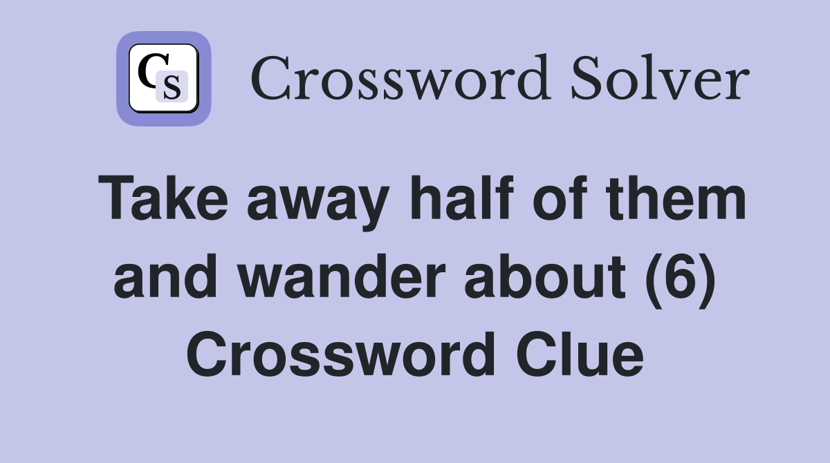 Take away half of them and wander about (6) Crossword Clue
