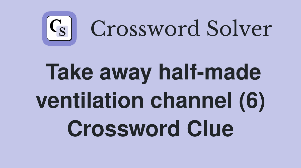 Take away half-made ventilation channel (6) Crossword Clue